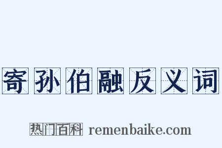 寄孙伯融反义词是什么意思的图片